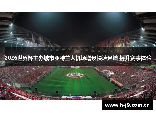 2026世界杯主办城市亚特兰大机场增设快速通道 提升赛事体验