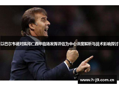 以巴尔韦德对阵拜仁西甲临场发挥评估为中心深度解析与战术影响探讨