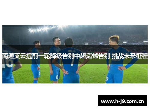 南通支云提前一轮降级告别中超遗憾告别 挑战未来征程